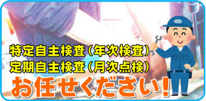 特定自主点検（年次点検）、定期自主点検（月次点検）お任せください！